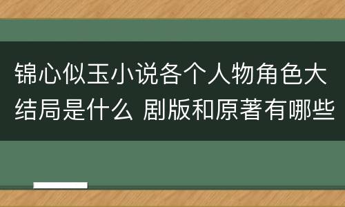 锦心似玉小说各个人物角色大结局是什么 剧版和原著有哪些不同