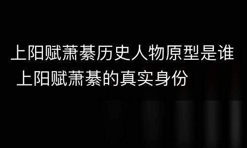 上阳赋萧綦历史人物原型是谁 上阳赋萧綦的真实身份