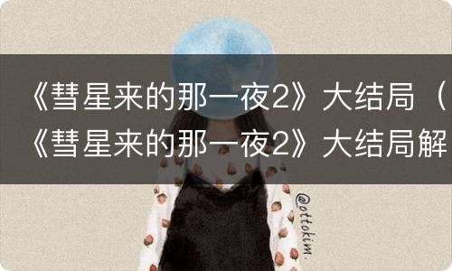 《彗星来的那一夜2》大结局（《彗星来的那一夜2》大结局解析）