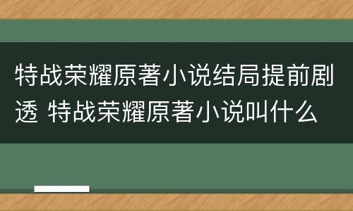 特战荣耀原著小说结局提前剧透 特战荣耀原著小说叫什么