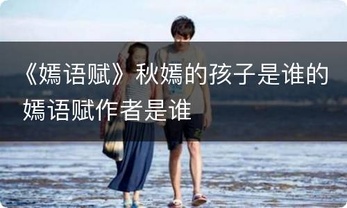 《嫣语赋》秋嫣的孩子是谁的 嫣语赋作者是谁