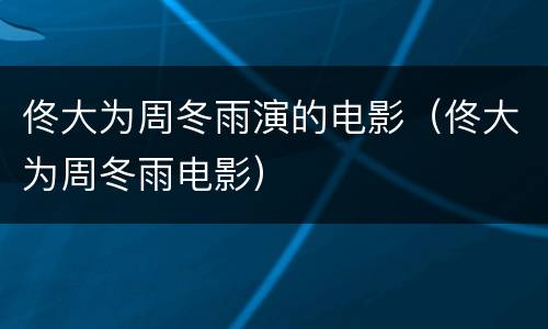 佟大为周冬雨演的电影（佟大为周冬雨电影）