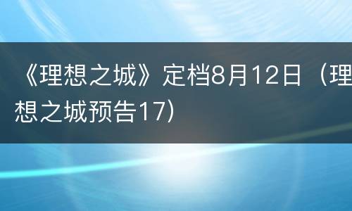 《理想之城》定档8月12日（理想之城预告17）