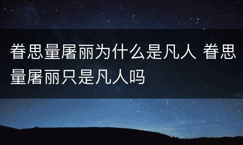 眷思量屠丽为什么是凡人 眷思量屠丽只是凡人吗