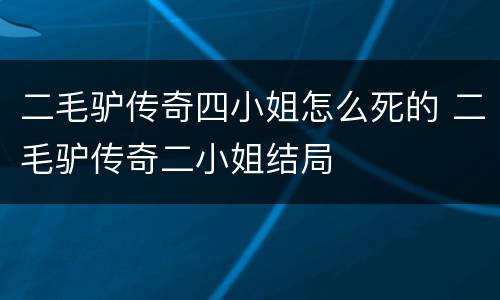 二毛驴传奇四小姐怎么死的 二毛驴传奇二小姐结局