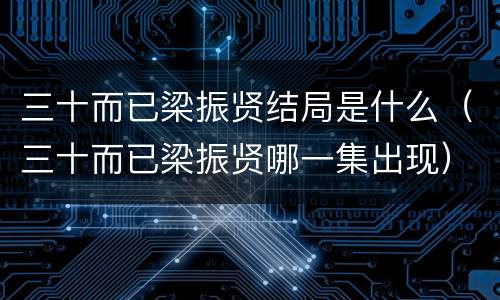 三十而已梁振贤结局是什么（三十而已梁振贤哪一集出现）