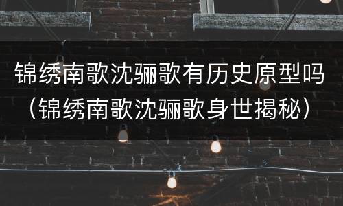 锦绣南歌沈骊歌有历史原型吗（锦绣南歌沈骊歌身世揭秘）