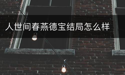 人世间春燕德宝结局怎么样