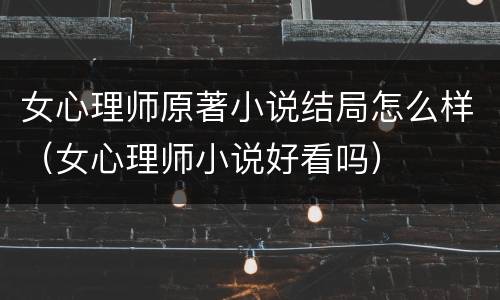 女心理师原著小说结局怎么样（女心理师小说好看吗）
