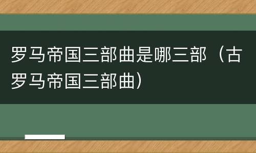 罗马帝国三部曲是哪三部（古罗马帝国三部曲）