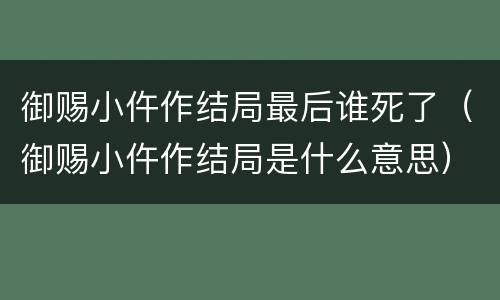 御赐小仵作结局最后谁死了（御赐小仵作结局是什么意思）