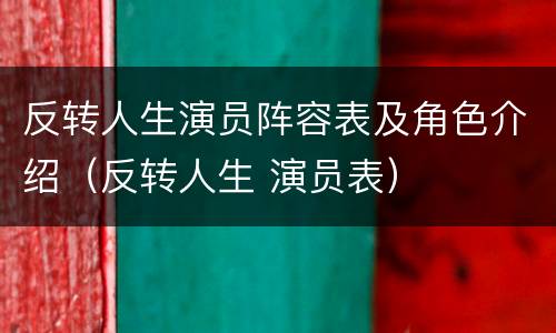反转人生演员阵容表及角色介绍（反转人生 演员表）