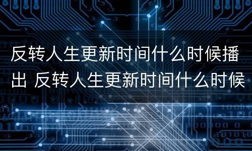反转人生更新时间什么时候播出 反转人生更新时间什么时候播出第二季