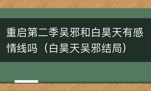重启第二季吴邪和白昊天有感情线吗（白昊天吴邪结局）