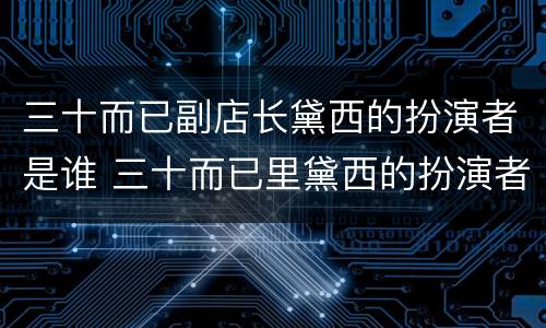 三十而已副店长黛西的扮演者是谁 三十而已里黛西的扮演者
