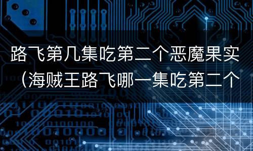 路飞第几集吃第二个恶魔果实（海贼王路飞哪一集吃第二个恶魔果实）