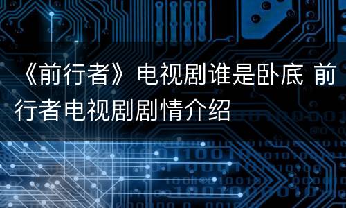 《前行者》电视剧谁是卧底 前行者电视剧剧情介绍