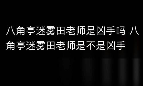 八角亭迷雾田老师是凶手吗 八角亭迷雾田老师是不是凶手