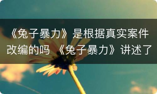 《兔子暴力》是根据真实案件改编的吗 《兔子暴力》讲述了什么故事