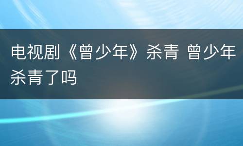 电视剧《曾少年》杀青 曾少年杀青了吗