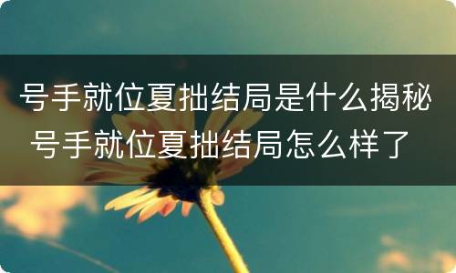 号手就位夏拙结局是什么揭秘 号手就位夏拙结局怎么样了