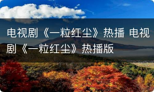 电视剧《一粒红尘》热播 电视剧《一粒红尘》热播版