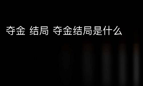 夺金 结局 夺金结局是什么