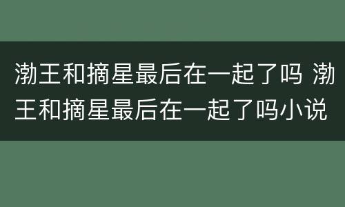 渤王和摘星最后在一起了吗 渤王和摘星最后在一起了吗小说