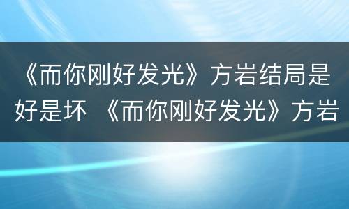 《而你刚好发光》方岩结局是好是坏 《而你刚好发光》方岩结局是好是坏
