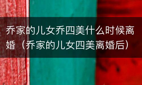 乔家的儿女乔四美什么时候离婚（乔家的儿女四美离婚后）