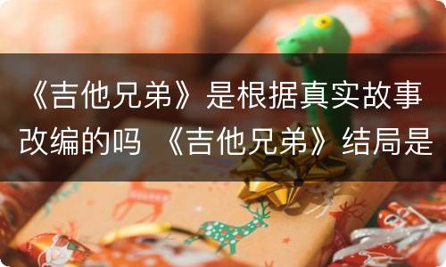 《吉他兄弟》是根据真实故事改编的吗 《吉他兄弟》结局是什么