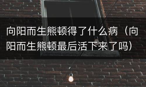 向阳而生熊顿得了什么病（向阳而生熊顿最后活下来了吗）
