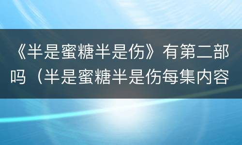 《半是蜜糖半是伤》有第二部吗（半是蜜糖半是伤每集内容）