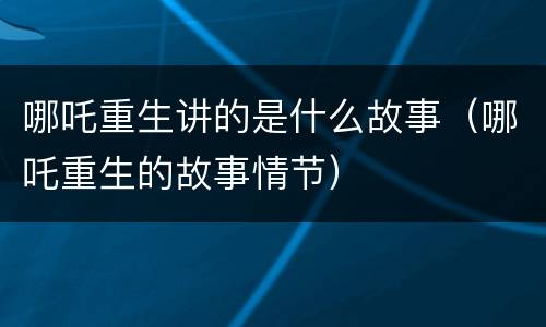 哪吒重生讲的是什么故事（哪吒重生的故事情节）