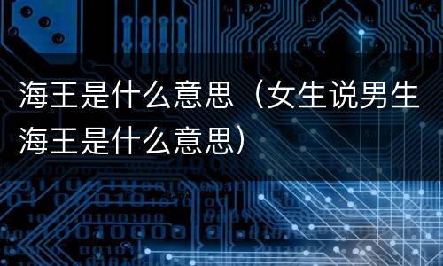 海王是什么意思（女生说男生海王是什么意思）
