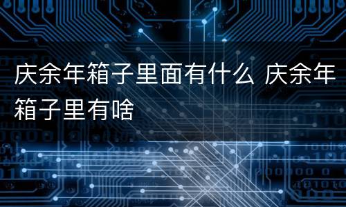 庆余年箱子里面有什么 庆余年箱子里有啥