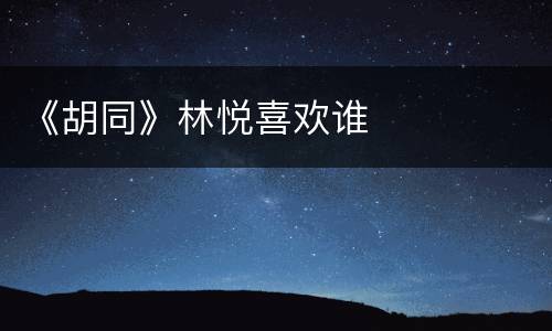 《胡同》林悦喜欢谁