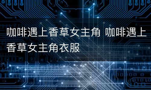 咖啡遇上香草女主角 咖啡遇上香草女主角衣服