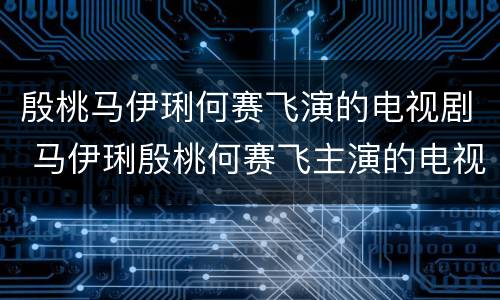 殷桃马伊琍何赛飞演的电视剧 马伊琍殷桃何赛飞主演的电视剧