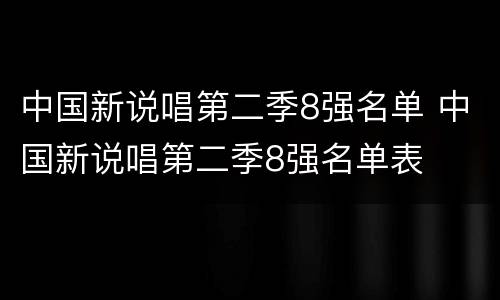 中国新说唱第二季8强名单 中国新说唱第二季8强名单表