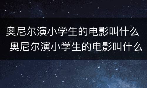 奥尼尔演小学生的电影叫什么 奥尼尔演小学生的电影叫什么名字