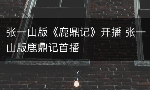 张一山版《鹿鼎记》开播 张一山版鹿鼎记首播