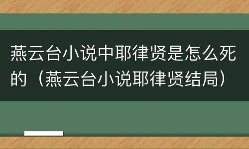燕云台小说中耶律贤是怎么死的（燕云台小说耶律贤结局）
