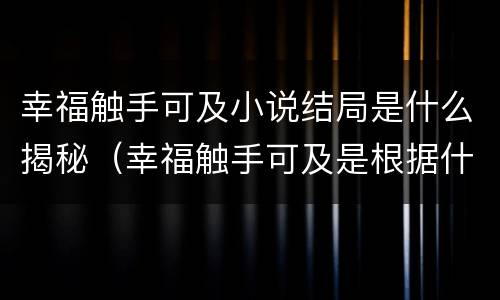 幸福触手可及小说结局是什么揭秘（幸福触手可及是根据什么小说）
