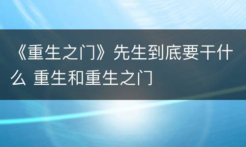 《重生之门》先生到底要干什么 重生和重生之门
