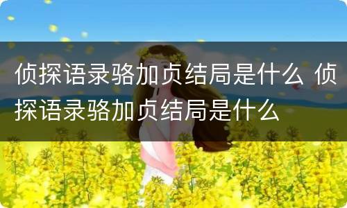 侦探语录骆加贞结局是什么 侦探语录骆加贞结局是什么