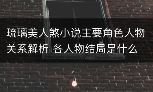 琉璃美人煞小说主要角色人物关系解析 各人物结局是什么