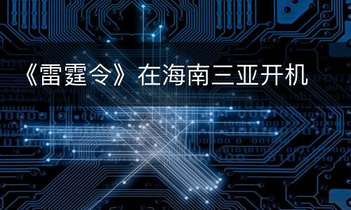 《雷霆令》在海南三亚开机