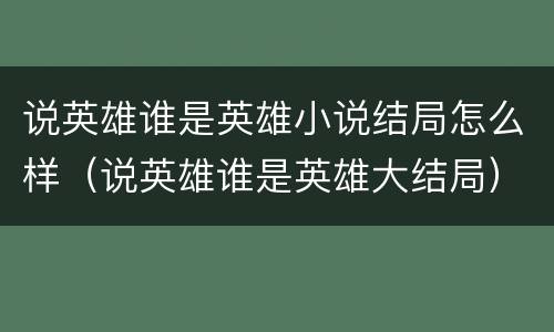 说英雄谁是英雄小说结局怎么样（说英雄谁是英雄大结局）