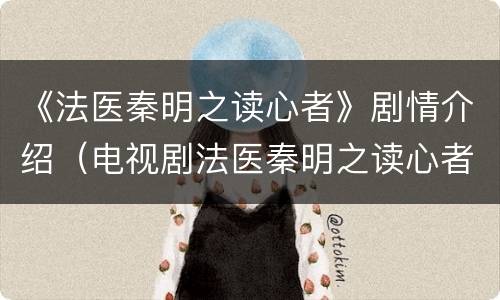 《法医秦明之读心者》剧情介绍（电视剧法医秦明之读心者剧情介绍）